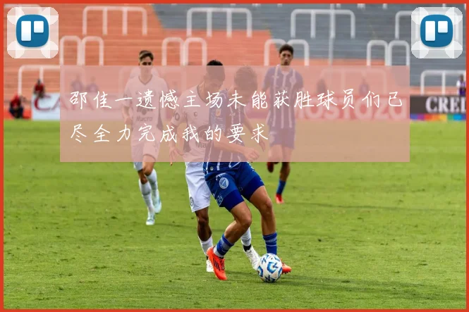 邵佳一遗憾主场未能获胜球员们已尽全力完成我的要求