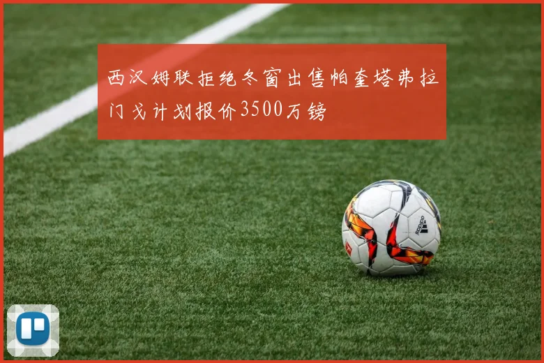 西汉姆联拒绝冬窗出售帕奎塔弗拉门戈计划报价3500万镑