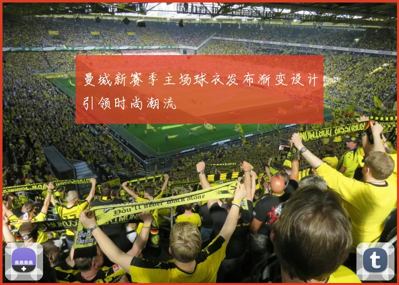 曼城新赛季主场球衣发布渐变设计引领时尚潮流