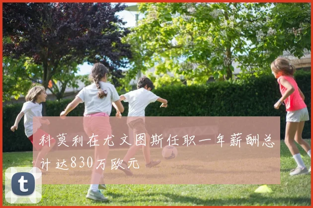 科莫利在尤文图斯任职一年薪酬总计达830万欧元