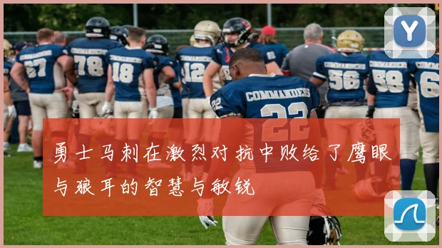 勇士马刺在激烈对抗中败给了鹰眼与狼耳的智慧与敏锐