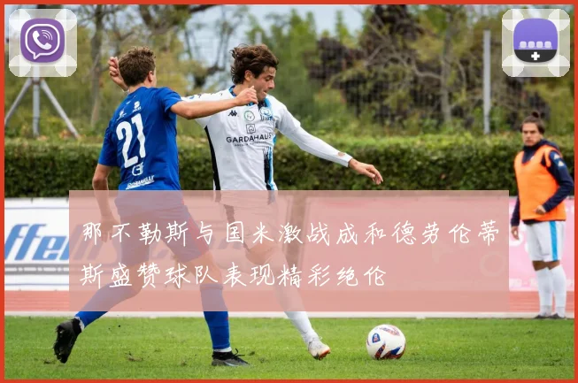 那不勒斯与国米激战成和德劳伦蒂斯盛赞球队表现精彩绝伦
