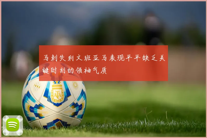 马刺失利文班亚马表现平平缺乏关键时刻的领袖气质