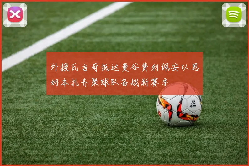外援瓦吉奇抵达曼谷费利佩安以恩姆本扎齐聚球队备战新赛季