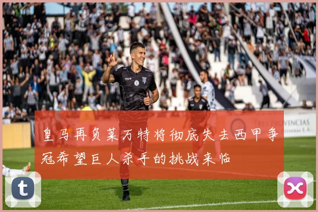 皇马再负莱万特将彻底失去西甲争冠希望巨人杀手的挑战来临