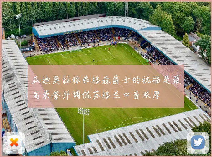 瓜迪奥拉称弗格森爵士的祝福是最高荣誉并调侃苏格兰口音浓厚